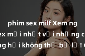 phim sex milf Xem ngay phim sex mới nhất với những cảnh nóng hổi không thể bỏ lỡ! Cơ hội tận hưởng những khoảnh khắc đầy kích thích ngay hôm nay!