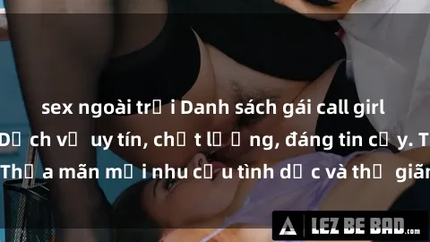 sex ngoài trời Danh sách gái call girl Việt Nam cao cấp. Dịch vụ uy tín, chất lượng, đáng tin cậy. Thỏa mãn mọi nhu cầu tình dục và thư giãn của quý khách hàng.