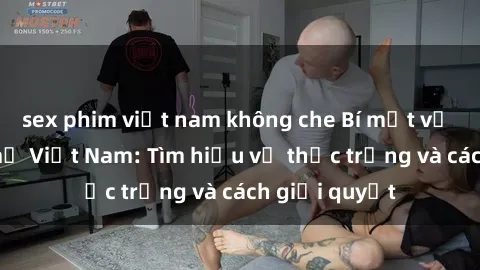 sex phim việt nam không che Bí mật về sex của bà mẹ Việt Nam: Tìm hiểu về thực trạng và cách giải quyết
