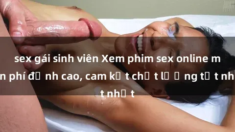 sex gái sinh viên Xem phim sex online miễn phí đỉnh cao, cam kết chất lượng tốt nhất