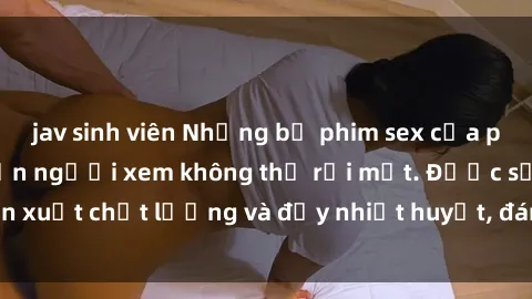 jav sinh viên Những bộ phim sex của phụ nữ lớn tuổi khiến người xem không thể rời mắt. Được sản xuất chất lượng và đầy nhiệt huyết, đáng xem và trải nghiệm.