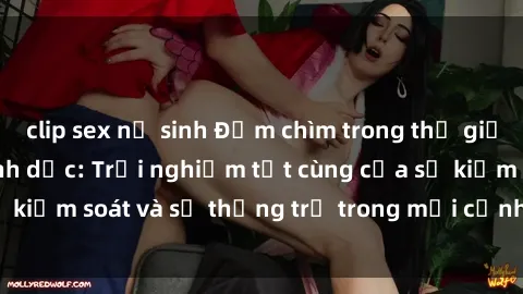 clip sex nữ sinh Đắm chìm trong thế giới phim sex nô lệ tình dục: Trải nghiệm tột cùng của sự kiểm soát và sự thống trị trong mỗi cảnh quay mãnh liệt