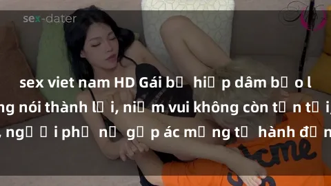 sex viet nam HD Gái bị hiếp dâm bạo lực: Nỗi đau không nói thành lời, niềm vui không còn tồn tại, người phụ nữ gặp ác mộng từ hành động độc ác của kẻ xấu.