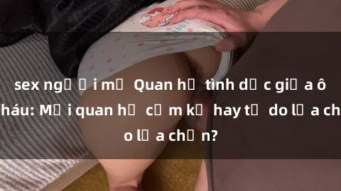 sex người mỹ Quan hệ tình dục giữa ông cháu: Mối quan hệ cấm kỵ hay tự do lựa chọn?