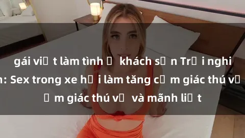 gái việt làm tình ở khách sạn Trải nghiệm hứa hẹn: Sex trong xe hơi làm tăng cảm giác thú vị và mãnh liệt