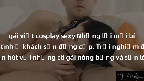 gái việt cosplay sexy Những lời mời bí mật: Gái Việt làm tình ở khách sạn đẳng cấp. Trải nghiệm độc đáo và cuốn hút với những cô gái nóng bỏng và sẵn lòng thỏa mãn mọi nhu cầu của bạn.