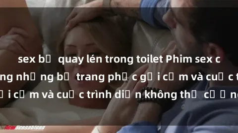sex bị quay lén trong toilet Phim sex cosplay: Giấc mơ  cùng những bộ trang phục gợi cảm và cuộc trình diễn không thể cưỡng lại!