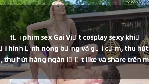 tải phim sex Gái Việt cosplay sexy khiến fan phát cuồng với hình ảnh nóng bỏng và gợi cảm, thu hút hàng ngàn lượt like và share trên mạng xã hội.
