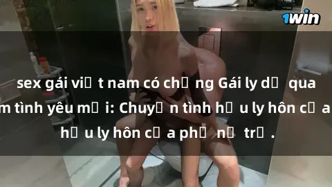 sex gái việt nam có chồng Gái ly dị quan hệ tìm kiếm tình yêu mới: Chuyện tình hậu ly hôn của phụ nữ trẻ.
