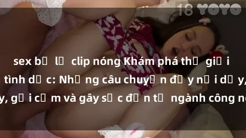 sex bị lộ clip nóng Khám phá thế giới của phim sex nô lệ tình dục: Những câu chuyện đầy nổi dậy, gợi cảm và gây sốc đến từ ngành công nghiệp giải trí đen tối