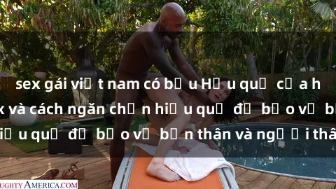sex gái việt nam có bầu Hậu quả của hành vi bạo dâm sex và cách ngăn chặn hiệu quả để bảo vệ bản thân và người thân