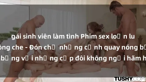 gái sinh viên làm tình Phim sex loạn luân đầy kích thích không che - Đón chờ những cảnh quay nóng bỏng với những cặp đôi không ngại hãm hiếp gia đình trong lòng