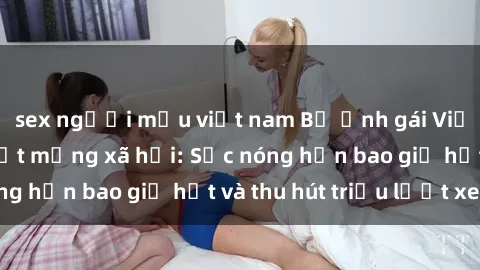 sex người mẫu việt nam Bộ ảnh gái Việt Nam nude gây sốt mạng xã hội: Sắc nóng hơn bao giờ hết và thu hút triệu lượt xem