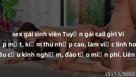 sex gái sinh viên Tuyển gái call girl Việt Nam gợi cảm, đẹp mắt, kiếm thu nhập cao, làm việc linh hoạt, không yêu cầu kinh nghiệm, đào tạo miễn phí. Liên hệ ngay để biết thêm chi tiết!