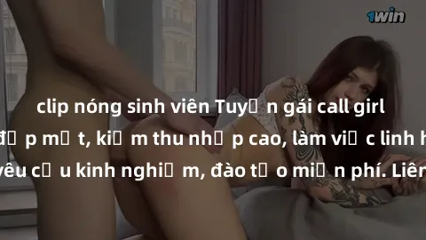 clip nóng sinh viên Tuyển gái call girl Việt Nam gợi cảm, đẹp mắt, kiếm thu nhập cao, làm việc linh hoạt, không yêu cầu kinh nghiệm, đào tạo miễn phí. Liên hệ ngay để biết thêm chi tiết!