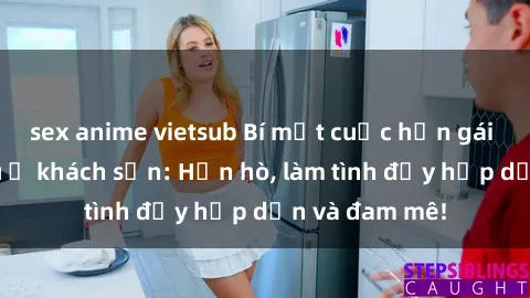 sex anime vietsub Bí mật cuộc hẹn gái Việt lần đầu ở khách sạn: Hẹn hò, làm tình đầy hấp dẫn và đam mê!