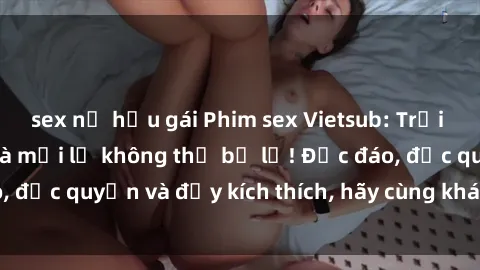 sex nữ hầu gái Phim sex Vietsub: Trải nghiệm hấp dẫn và mới lạ không thể bỏ lỡ! Độc đáo, độc quyền và đầy kích thích, hãy cùng khám phá ngay!