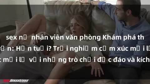 sex nữ nhân viên văn phòng Khám phá thế giới sex trực tuyến: Hơn tuổi? Trải nghiệm cảm xúc mới lạ với những trò chơi độc đáo và kích thích người lớn
