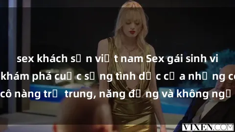 sex khách sạn việt nam Sex gái sinh viên hot nhất: Cùng khám phá cuộc sống tình dục của những cô nàng trẻ trung, năng động và không ngần ngại thử nghiệm!