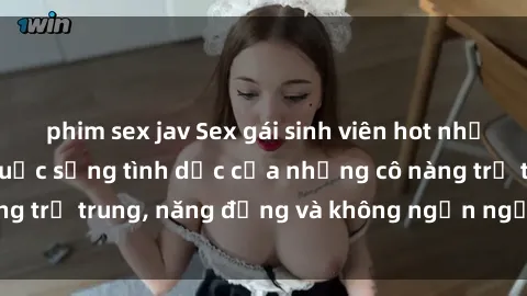 phim sex jav Sex gái sinh viên hot nhất: Cùng khám phá cuộc sống tình dục của những cô nàng trẻ trung, năng động và không ngần ngại thử nghiệm!