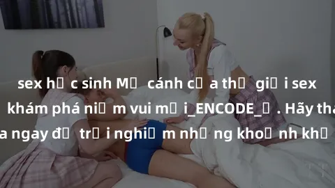 sex học sinh Mở cánh cửa thế giới sex MILF Việt Nam để khám phá niềm vui mới_ENCODE_. Hãy tham gia ngay để trải nghiệm những khoảnh khắc đầy kích thích và đam mê.