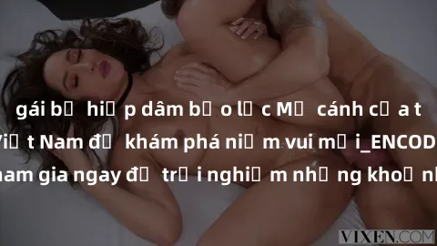 gái bị hiếp dâm bạo lực Mở cánh cửa thế giới sex MILF Việt Nam để khám phá niềm vui mới_ENCODE_. Hãy tham gia ngay để trải nghiệm những khoảnh khắc đầy kích thích và đam mê.