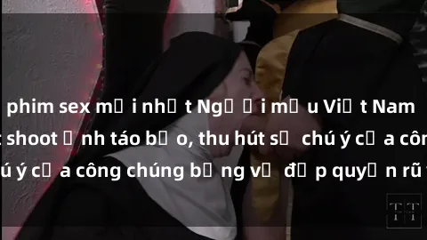 phim sex mới nhất Người mẫu Việt Nam gây sốt với loạt shoot ảnh táo bạo, thu hút sự chú ý của công chúng bằng vẻ đẹp quyến rũ và gợi cảm.