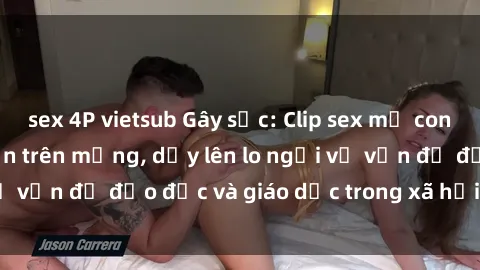 sex 4P vietsub Gây sốc: Clip sex mẹ con Việt Nam lan truyền trên mạng, dấy lên lo ngại về vấn đề đạo đức và giáo dục trong xã hội hiện nay.