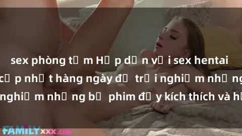 sex phòng tắm Hấp dẫn với sex hentai vietsub mới nhất, cập nhật hàng ngày để trải nghiệm những bộ phim đầy kích thích và hấp dẫn.