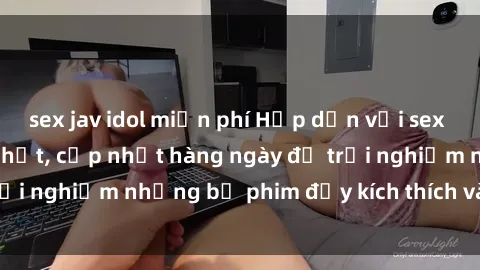 sex jav idol miễn phí Hấp dẫn với sex hentai vietsub mới nhất, cập nhật hàng ngày để trải nghiệm những bộ phim đầy kích thích và hấp dẫn.