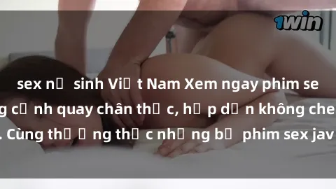 sex nữ sinh Việt Nam Xem ngay phim sex jav HD với những cảnh quay chân thực, hấp dẫn không che. Cùng thưởng thức những bộ phim sex jav HD hot nhất hiện nay!