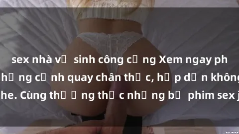 sex nhà vệ sinh công cộng Xem ngay phim sex jav HD với những cảnh quay chân thực, hấp dẫn không che. Cùng thưởng thức những bộ phim sex jav HD hot nhất hiện nay!